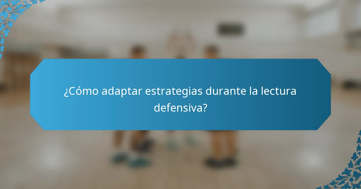 ¿Cómo adaptar estrategias durante la lectura defensiva?