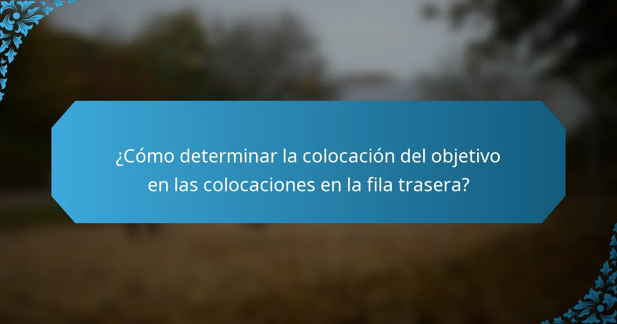 ¿Cómo determinar la colocación del objetivo en las colocaciones en la fila trasera?