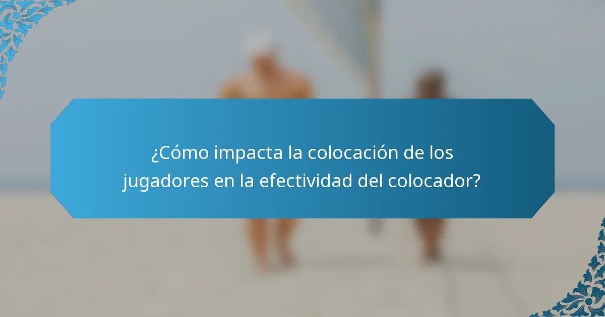 ¿Cómo impacta la colocación de los jugadores en la efectividad del colocador?