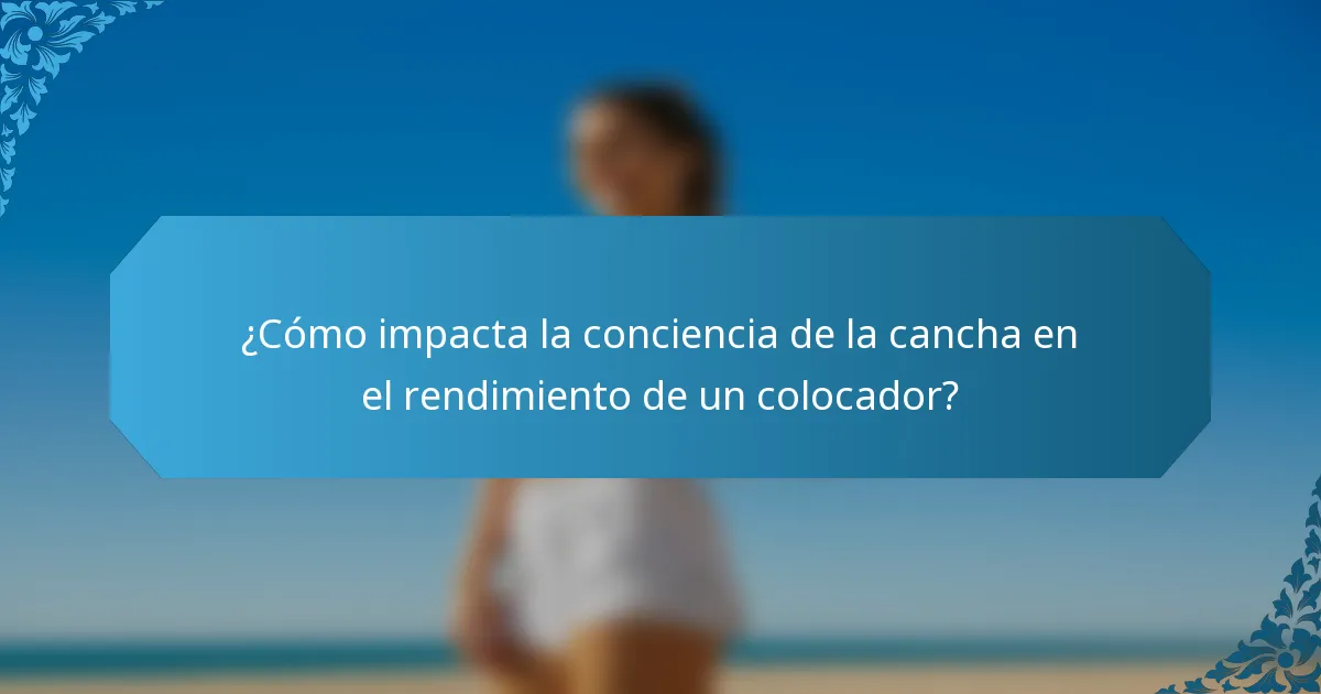 ¿Cómo impacta la conciencia de la cancha en el rendimiento de un colocador?