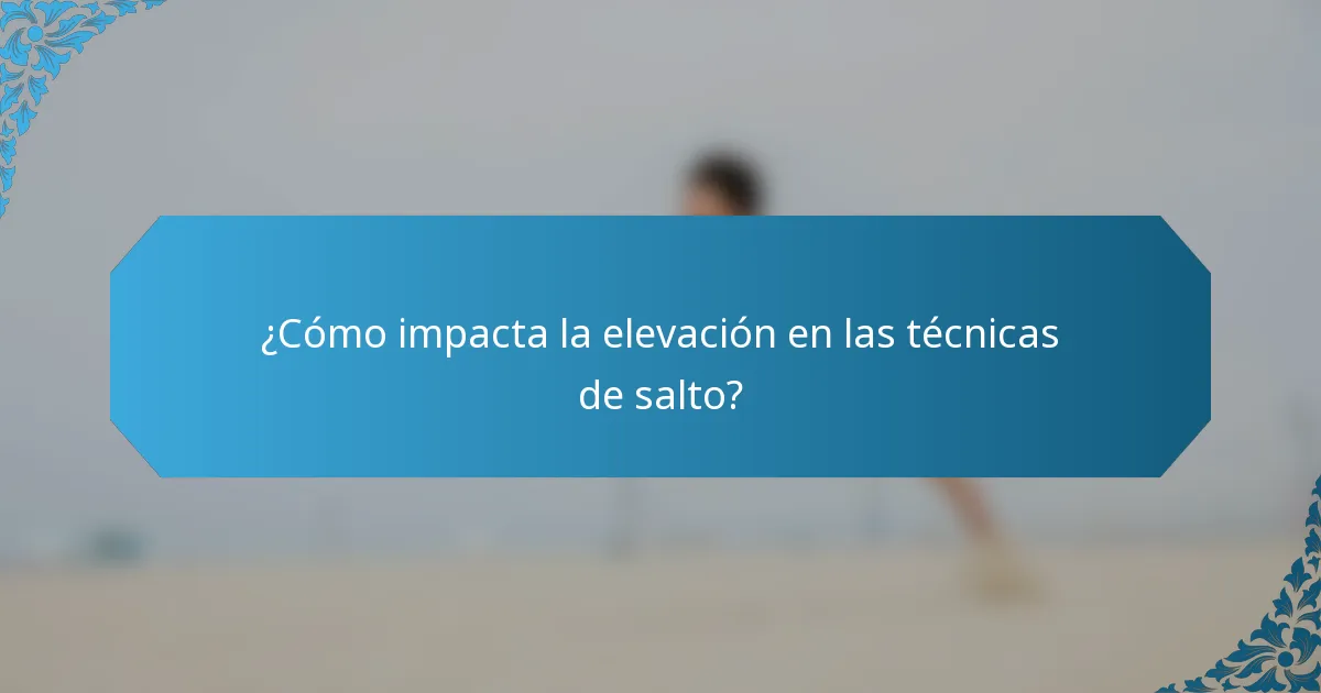¿Cómo impacta la elevación en las técnicas de salto?