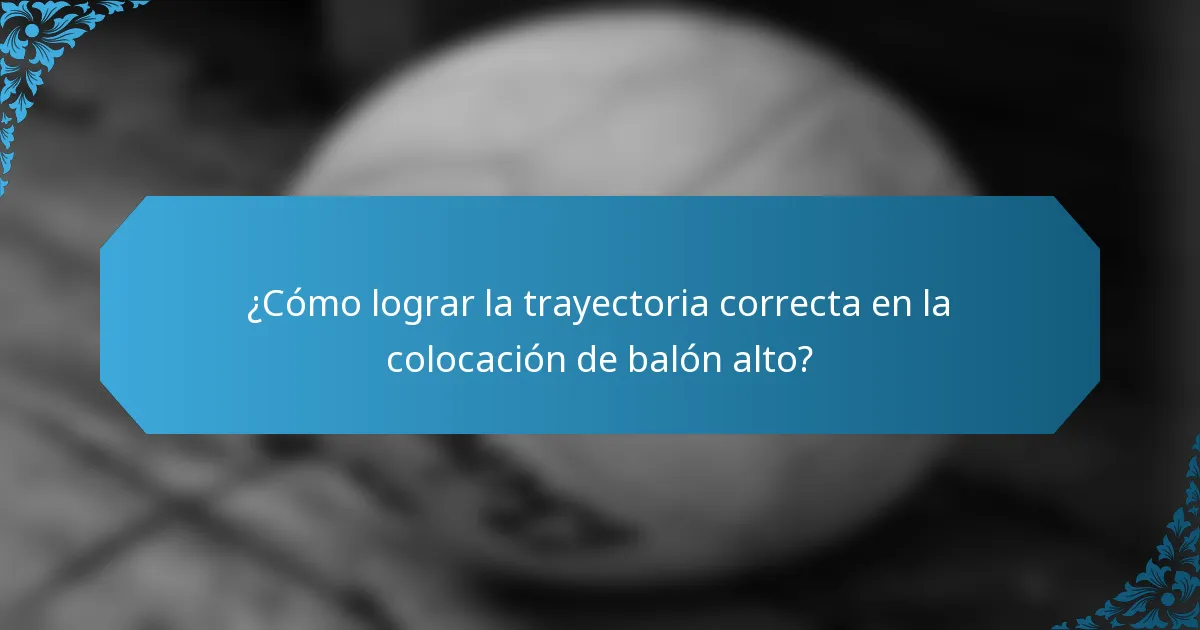 ¿Cómo lograr la trayectoria correcta en la colocación de balón alto?