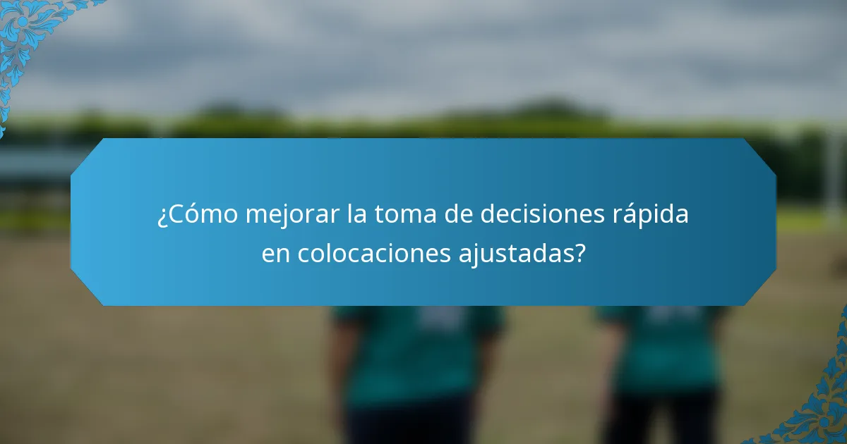 ¿Cómo mejorar la toma de decisiones rápida en colocaciones ajustadas?