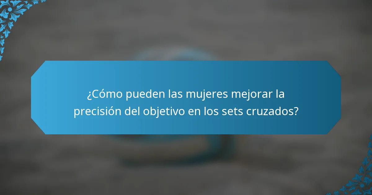 ¿Cómo pueden las mujeres mejorar la precisión del objetivo en los sets cruzados?