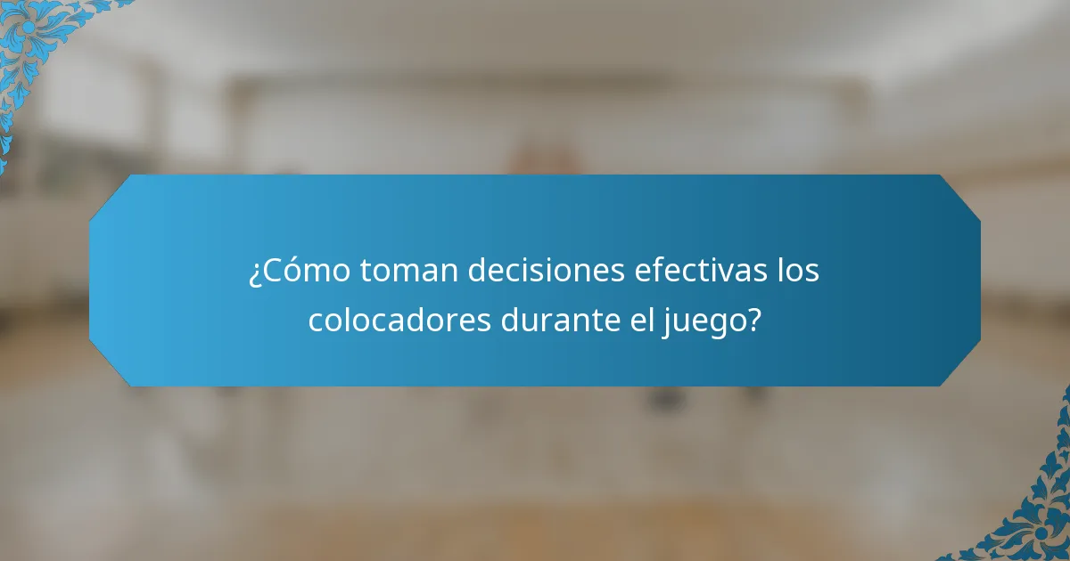 ¿Cómo toman decisiones efectivas los colocadores durante el juego?
