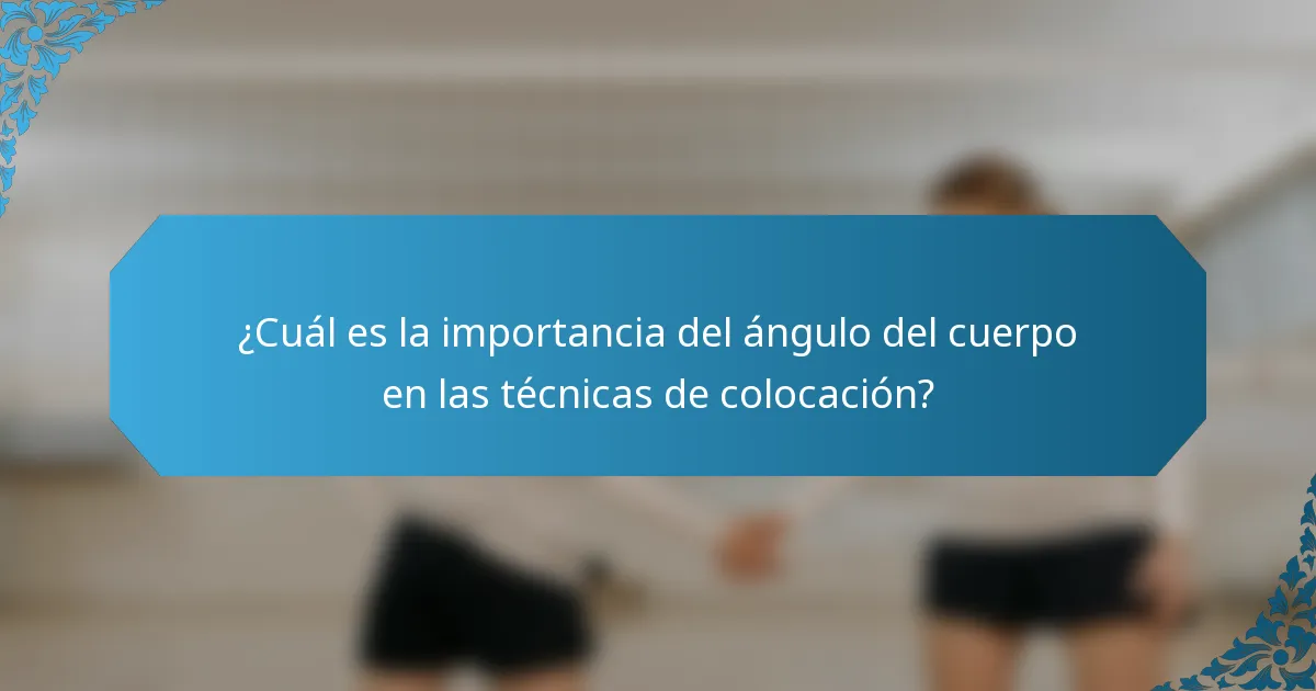 ¿Cuál es la importancia del ángulo del cuerpo en las técnicas de colocación?