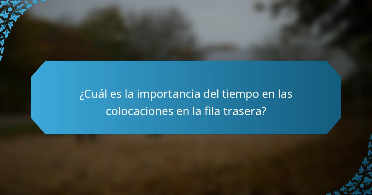 ¿Cuál es la importancia del tiempo en las colocaciones en la fila trasera?