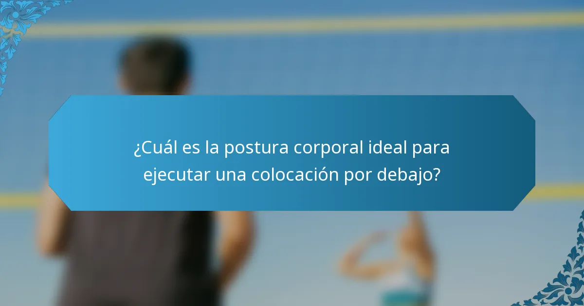 ¿Cuál es la postura corporal ideal para ejecutar una colocación por debajo?