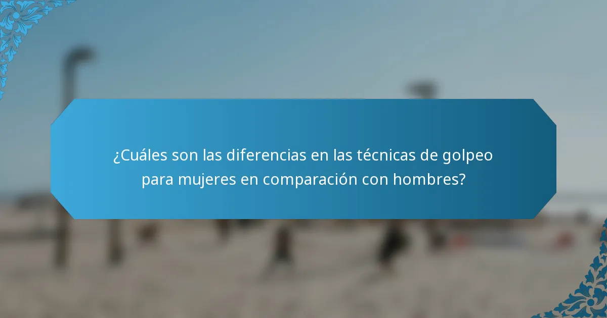 ¿Cuáles son las diferencias en las técnicas de golpeo para mujeres en comparación con hombres?