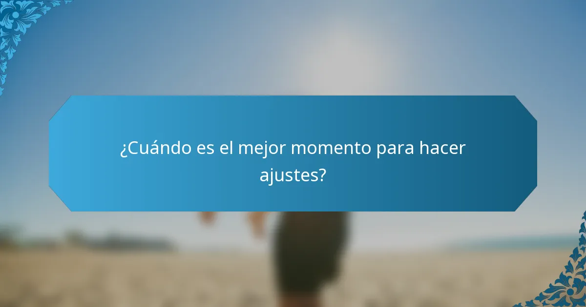 ¿Cuándo es el mejor momento para hacer ajustes?