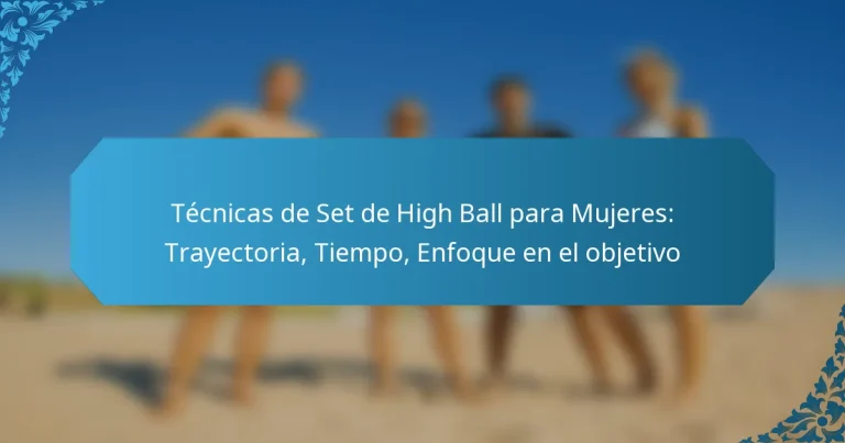Técnicas de Set de High Ball para Mujeres: Trayectoria, Tiempo, Enfoque en el objetivo