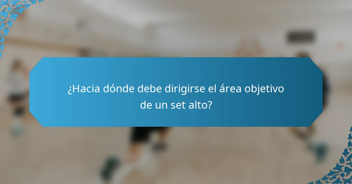 ¿Hacia dónde debe dirigirse el área objetivo de un set alto?