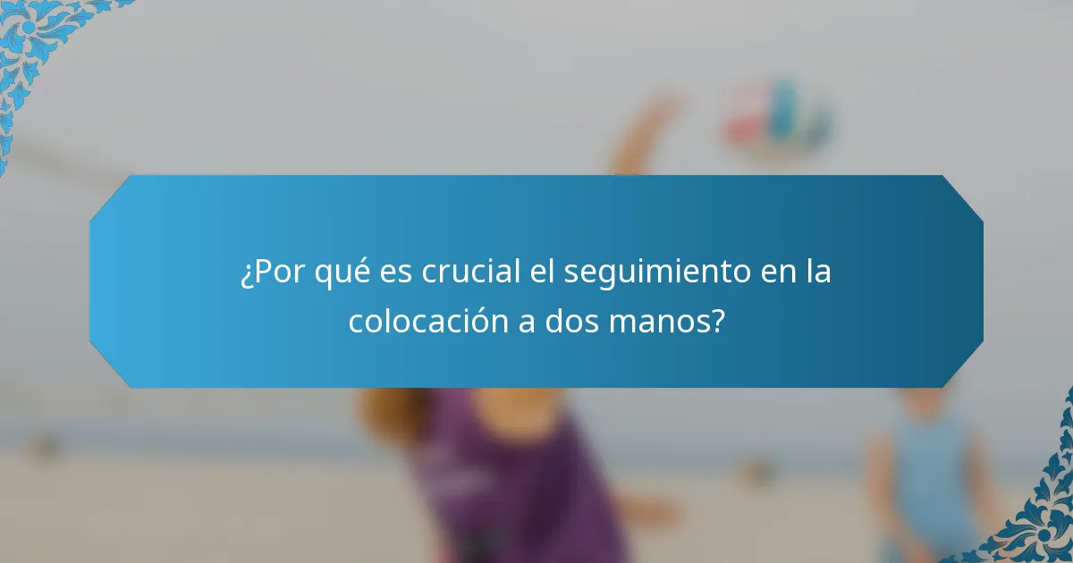 ¿Por qué es crucial el seguimiento en la colocación a dos manos?