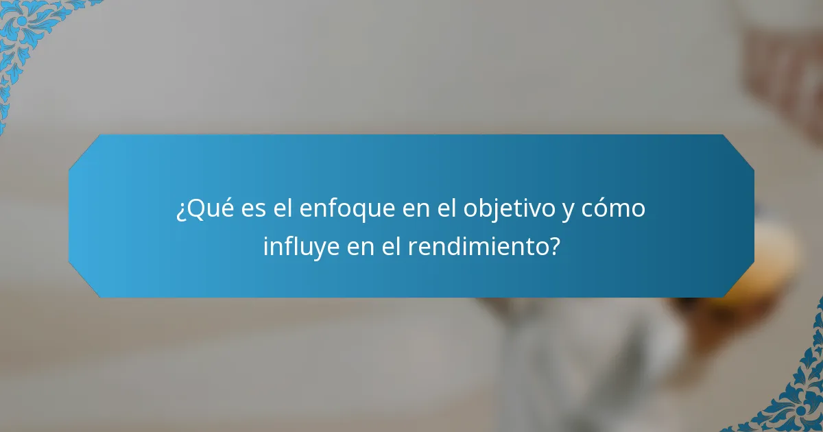 ¿Qué es el enfoque en el objetivo y cómo influye en el rendimiento?