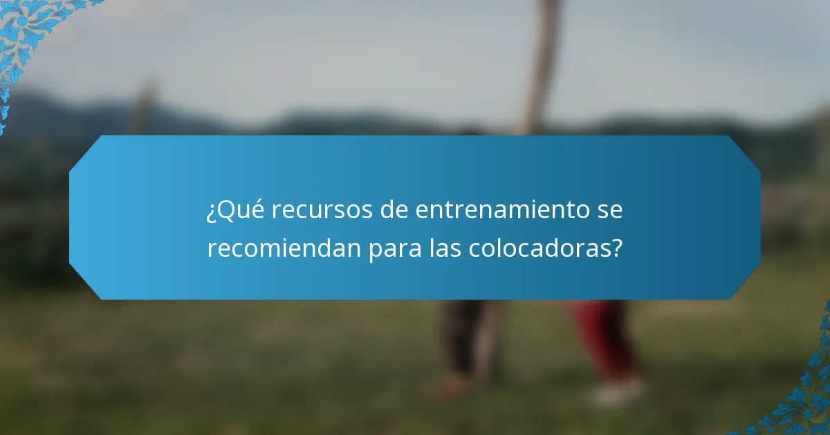 ¿Qué recursos de entrenamiento se recomiendan para las colocadoras?